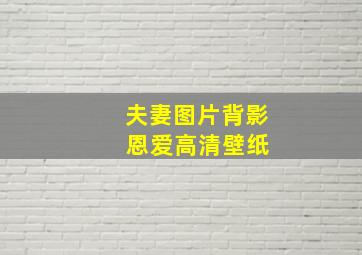 夫妻图片背影 恩爱高清壁纸